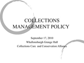 COLLECTIONS MANAGEMENT POLICY September 17, 2010 Whallonsburgh Grange Hall Collections Care  and Conservation Alliance 