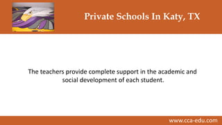 www.cca-edu.com
Private Schools In Katy, TX
The teachers provide complete support in the academic and
social development of each student.
 