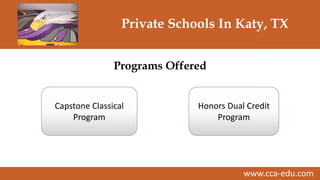 www.cca-edu.com
Private Schools In Katy, TX
Programs Offered
Capstone Classical
Program
Honors Dual Credit
Program
 