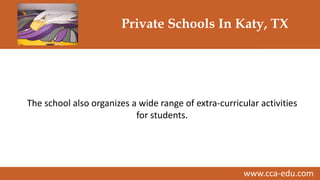 www.cca-edu.com
Private Schools In Katy, TX
The school also organizes a wide range of extra-curricular activities
for students.
 