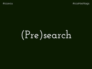 #ccavcu #ccaHashtags
(Pre)search
 