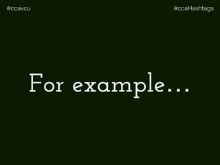#ccavcu #ccaHashtags
For example…
 