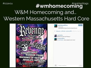 #ccavcu #ccaHashtags
For example…
#wmhc
W&M Homecoming and…
Western Massachusetts Hard Core
#wmhomecoming
 
