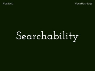 #ccavcu #ccaHashtags
Searchability
 