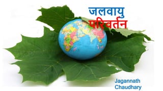 जलवायु
परिवर्तन
Jagannath
Chaudhary
 