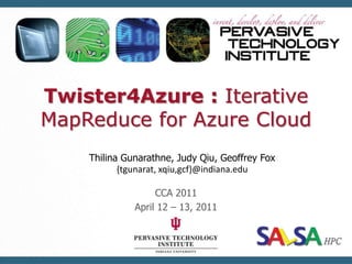 Twister4Azure : Iterative MapReduce for Azure Cloud ThilinaGunarathne, Judy Qiu, Geoffrey Fox {tgunarat, xqiu,gcf}@indiana.edu CCA 2011 April 12 – 13, 2011 