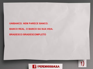 UNIBANCO. NEM PARECE BANCO.
BANCO REAL. O BANCO DA SUA VIDA.
BRADESCO BRADESCOMPLETO
 