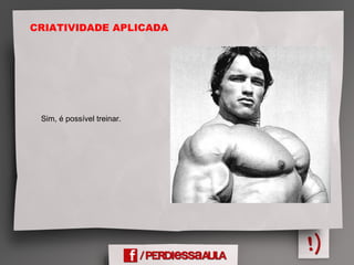 CRIATIVIDADE APLICADA
Sim, é possível treinar.
 