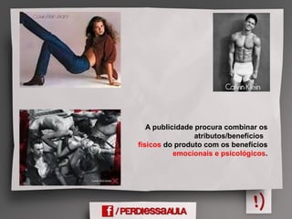 A publicidade procura combinar os
atributos/benefícios
físicos do produto com os benefícios
emocionais e psicológicos.
 