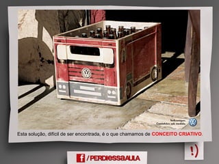 Esta solução, difícil de ser encontrada, é o que chamamos de CONCEITO CRIATIVO.
 