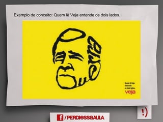 Exemplo de conceito: Quem lê Veja entende os dois lados.
 