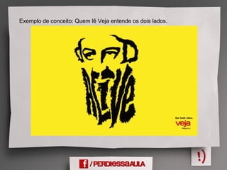 Exemplo de conceito: Quem lê Veja entende os dois lados.
 