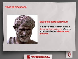 TIPOS DE DISCURSOS
DISCURSO DEMONSTRATIVO
A publicicidade também utiliza o
discurso demonstrativo, afinal os
textos geralmente elogiam seus
produtos.
 