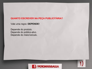 QUANTO ESCREVER NA PEÇA PUBLICITÁRIA?
Vale uma regra: DEPENDE!
Depende do produto.
Depende do público-alvo.
Depende do meio/veículo.
 