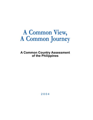 A Common View,
A Common Journey
A Common Country Assessment
     of the Philippines




           2004
 