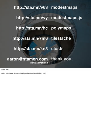modestmaps
modestmaps.js
polymaps
tilestache
clustr
thank you
http://sta.mn/v63
http://sta.mn/vy
http://sta.mn/hc
http://sta.mn/7m6
http://sta.mn/kn3
aaron@stamen.com
@thisisaaronland
Thank you.
photo: http://www.ﬂickr.com/photos/julianbleecker/4834623196/
 