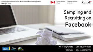 Canadian Communication Association Annual Conference
May 30, 2017
Sampling and
Recruiting on
Facebook
Anatoliy Gruzd
@gruzd
Jenna Jacobson
@jacobsonjenna
 