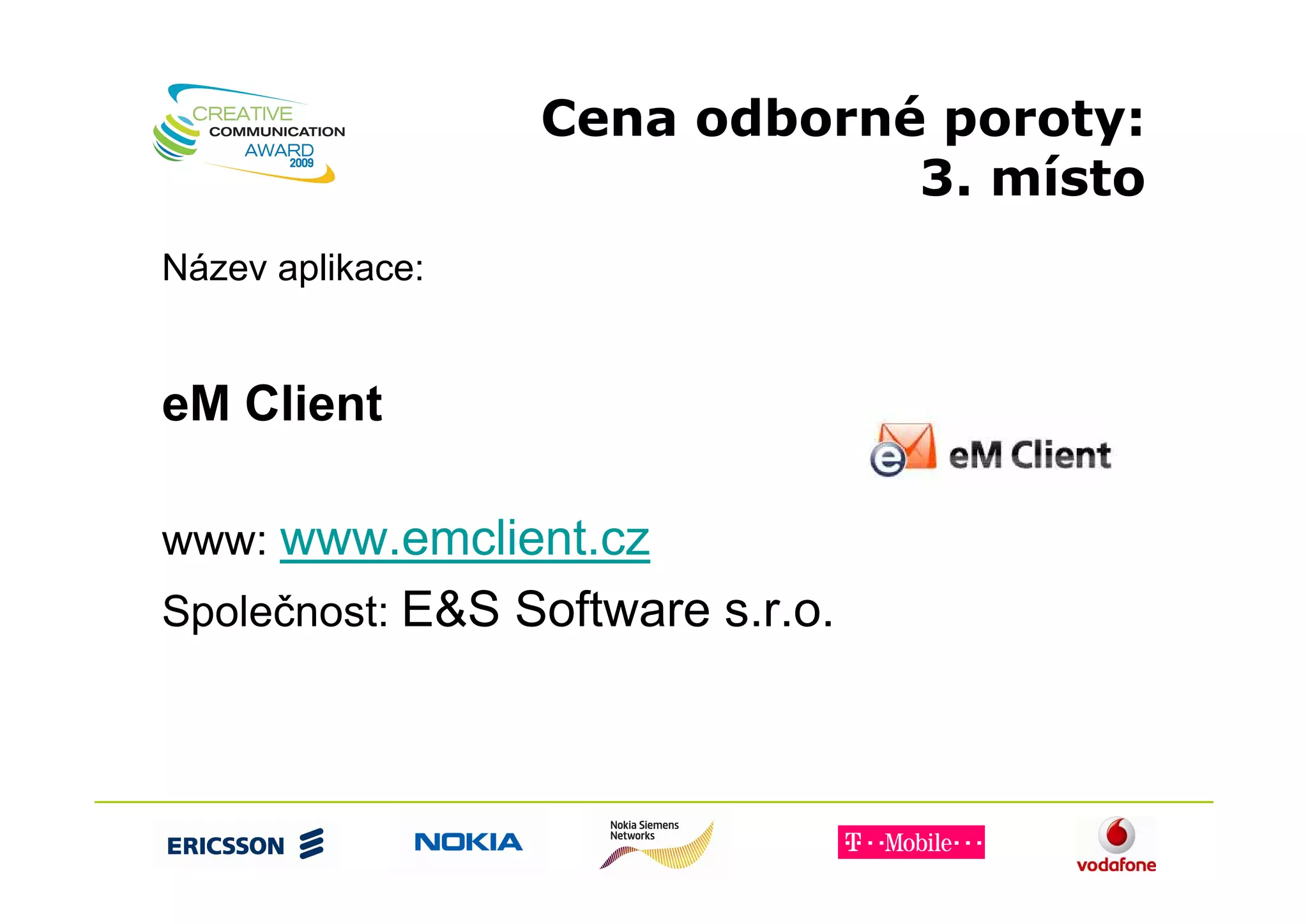 Cena odborné poroty:
                              3. místo
Název aplikace:


eM Client

www: www.emclient.cz
Společnost: E&S Software s.r.o.
 