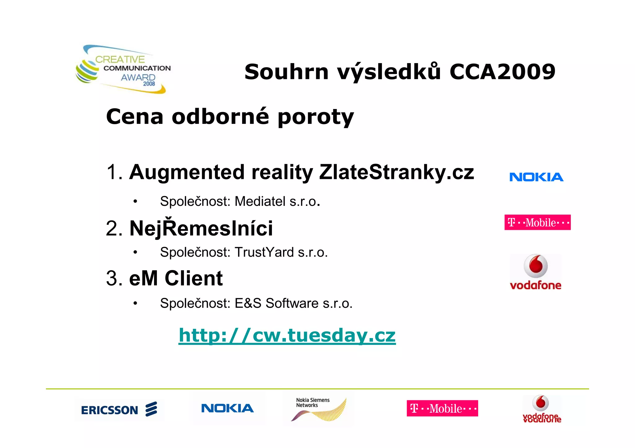 Souhrn výsledků CCA2009

Cena odborné poroty

1. Augmented reality ZlateStranky.cz
  •   Společnost: Mediatel s.r.o.

2. NejŘemeslníci
  •   Společnost: TrustYard s.r.o.

3. eM Client
  •   Společnost: E&S Software s.r.o.

         http://cw.tuesday.cz
 