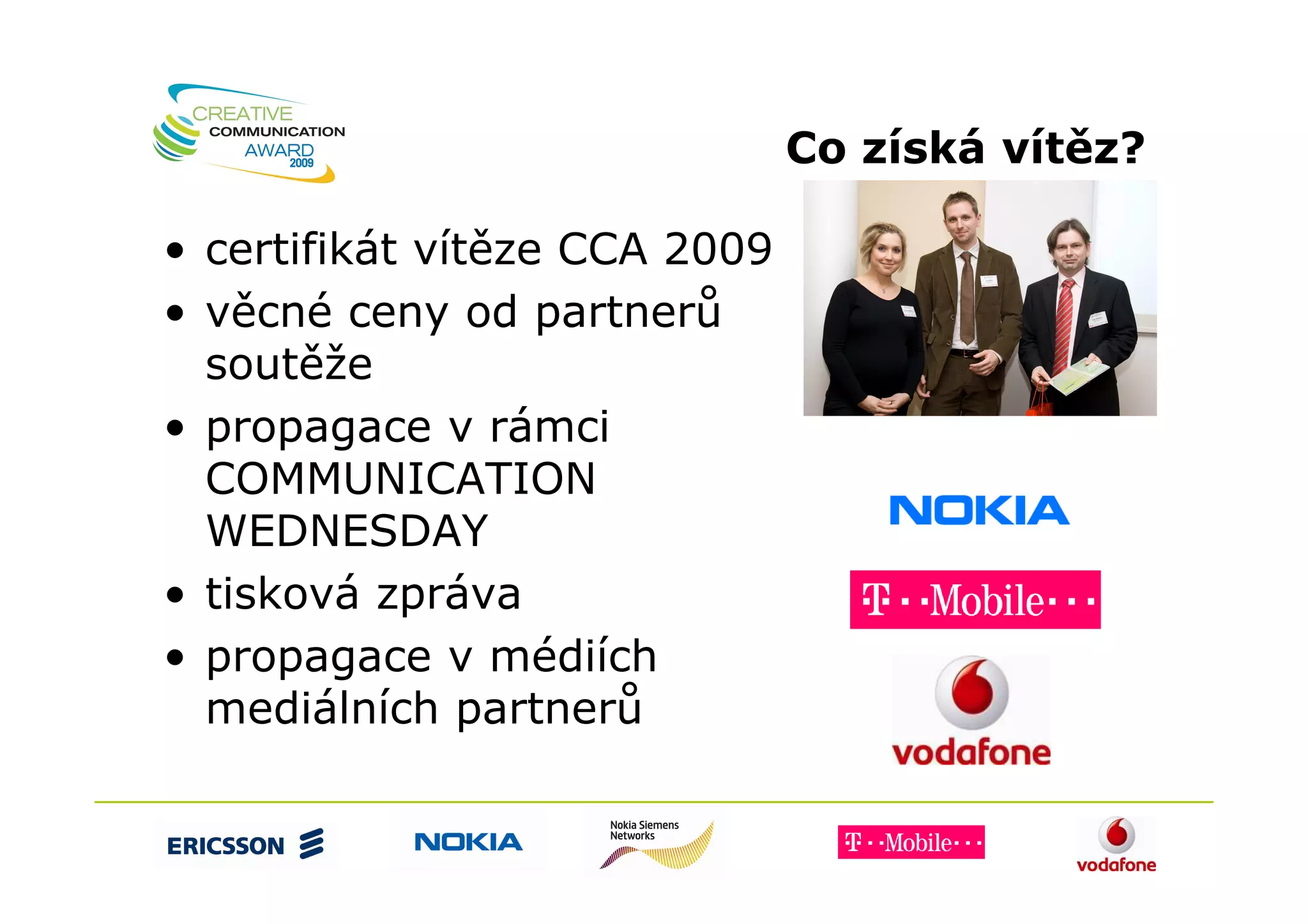 Co získá vítěz?

• certifikát vítěze CCA 2009
• věcné ceny od partnerů
  soutěže
• propagace v rámci
  COMMUNICATION
  WEDNESDAY
• tisková zpráva
• propagace v médiích
  mediálních partnerů
 