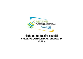 Přehled aplikací v soutěži
CREATIVE COMMUNICATION AWARD
           9.2.2010
 