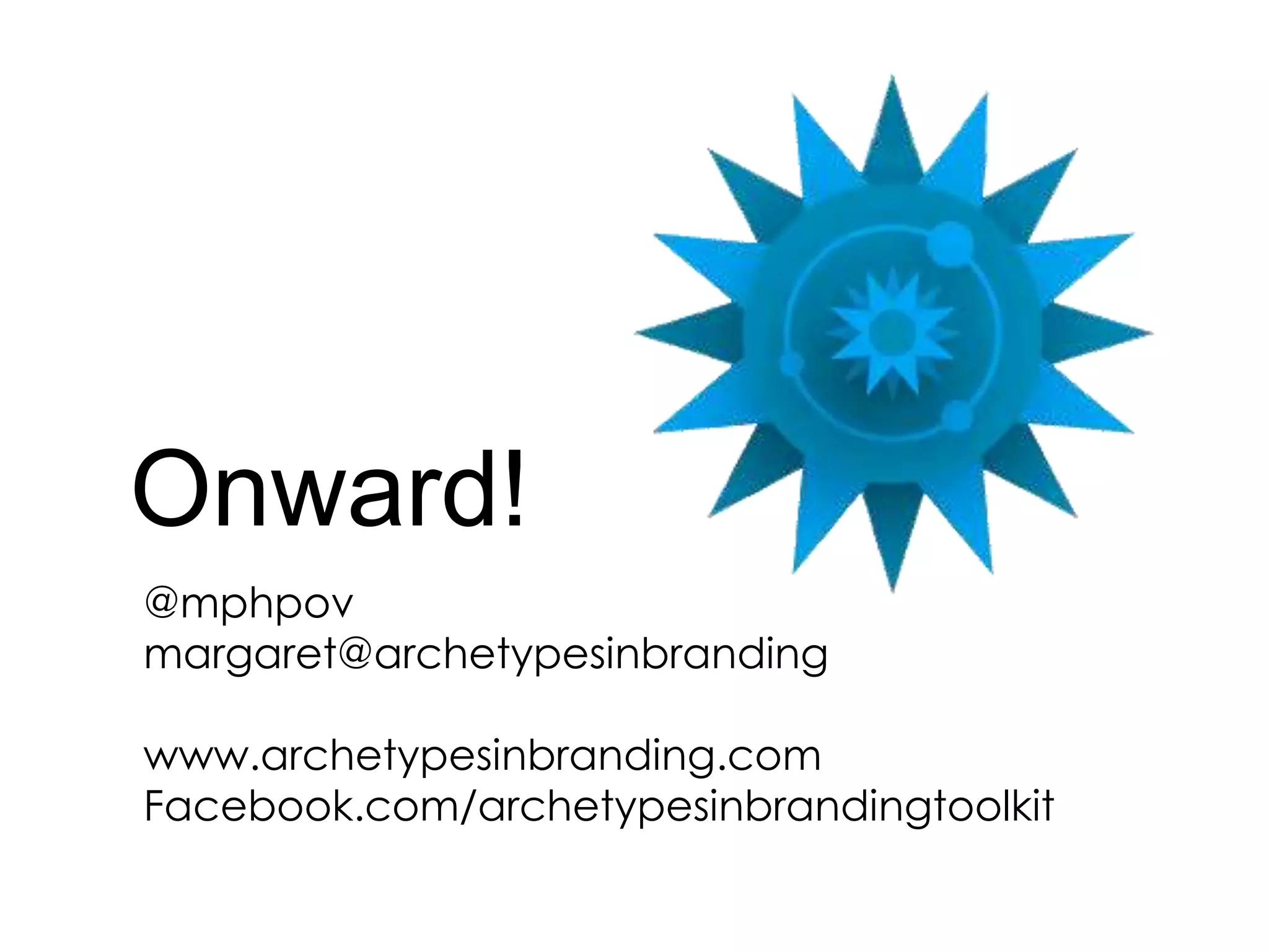 Onward!
@mphpov
margaret@archetypesinbranding
www.archetypesinbranding.com
Facebook.com/archetypesinbrandingtoolkit
 