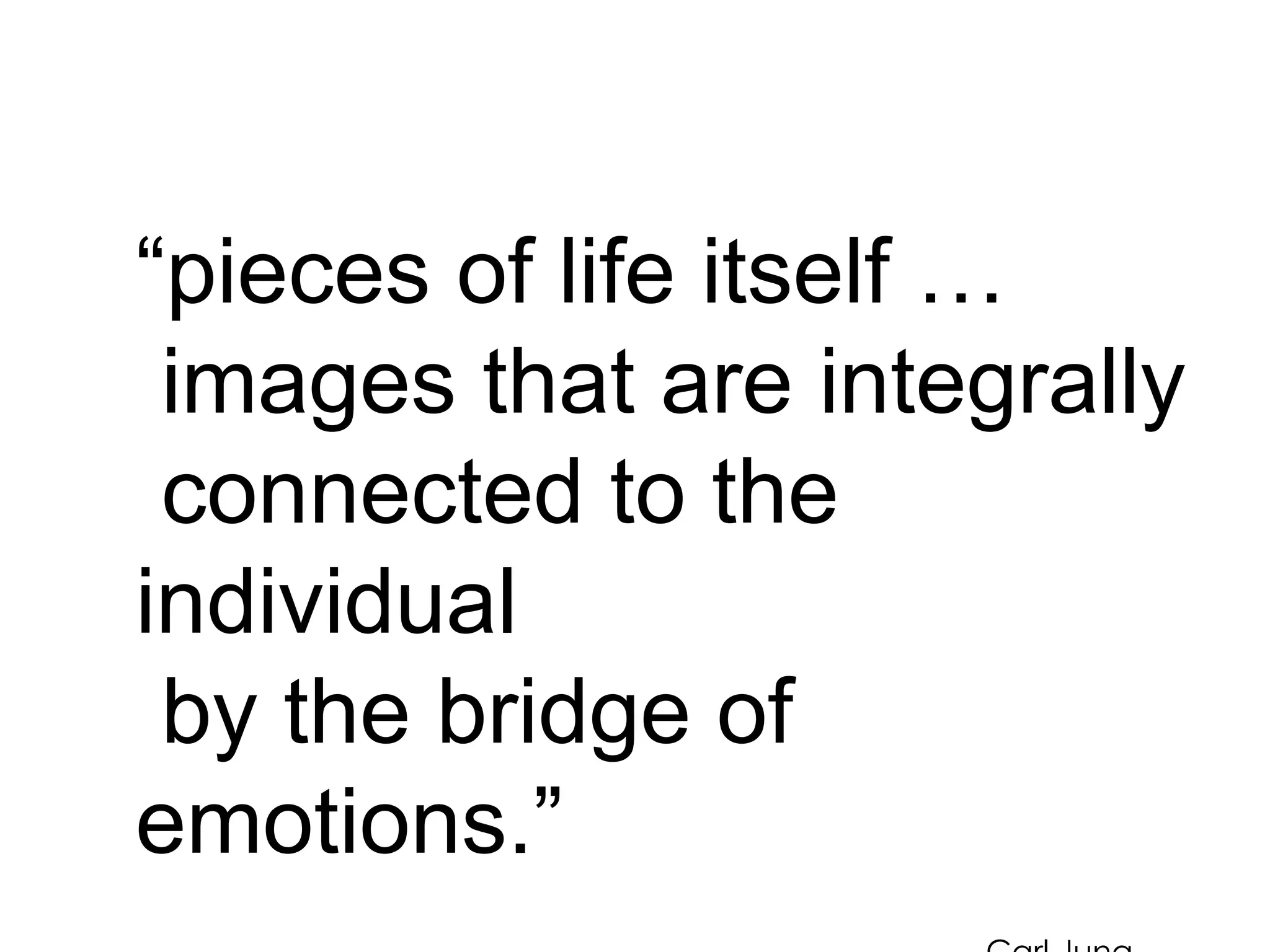 “pieces of life itself …
images that are integrally
connected to the
individual
by the bridge of
emotions.”
 