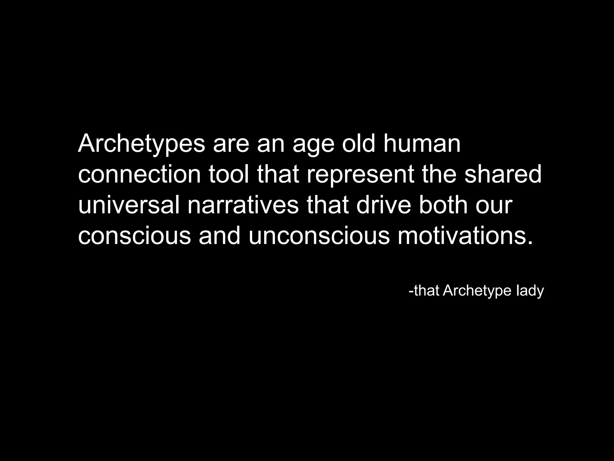 Archetypes are an age old human
connection tool that represent the shared
universal narratives that drive both our
conscious and unconscious motivations.
-that Archetype lady
 