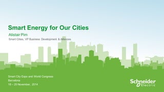 1
Smart Energy for Our Cities
Alistair Pim
Smart Cities, VP Business Development & Alliances
Smart City Expo and World Congress
Barcelona
18 – 20 November, 2014
 