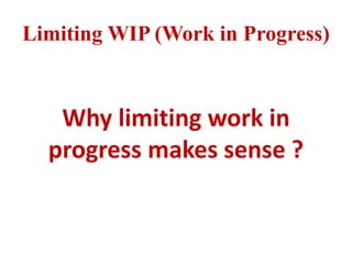 Limiting WIP (Work in Progress)
Why limiting work in
progress makes sense ?
 