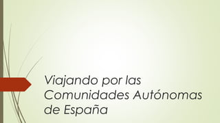 Viajando por las
Comunidades Autónomas
de España

 