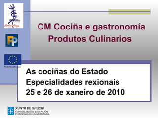 CM Cociña e gastronomía
     Produtos Culinarios


As cociñas do Estado
Especialidades rexionais
25 e 26 de xaneiro de 2010
 