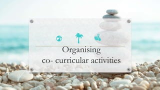 Organising
co- curricular activities
 