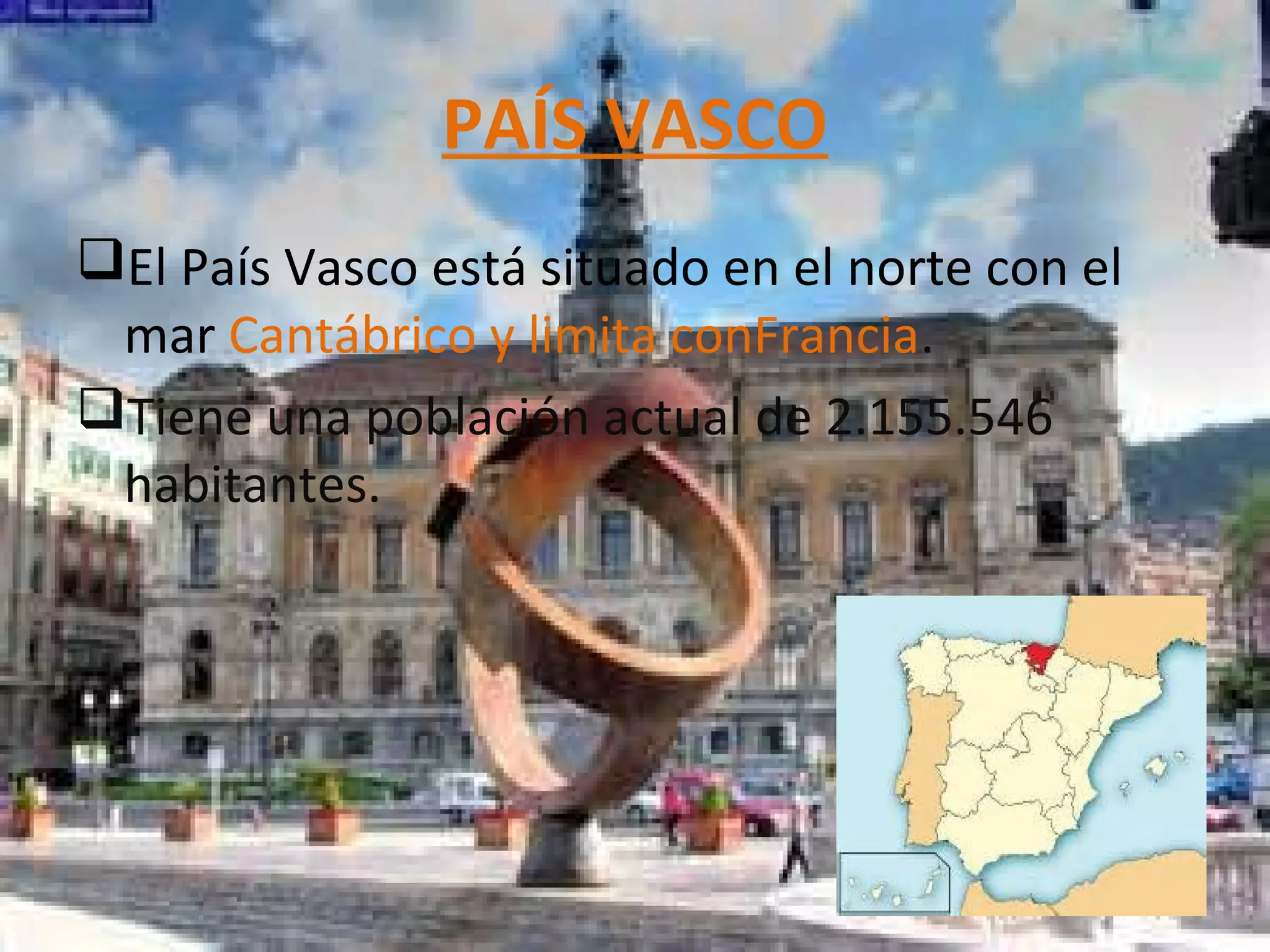 PAÍS VASCO
El País Vasco está situado en el norte con el
mar Cantábrico y limita conFrancia.
Tiene una población actual de 2.155.546
habitantes.