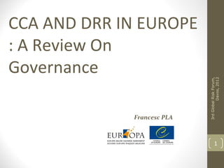 CCA AND DRR IN EUROPE
: A Review On
Governance




                            3rd Global Risk Forum,
                                      Davos, 2012
             Francesc PLA



                                    1
 