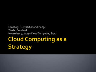 Enabling IT’s Evolutionary Change
Tim M. Crawford
November 4, 2009 – Cloud Computing Expo

 