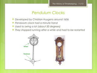 The History of Timekeeping - 11/13
Pendulum Clocks
 Developed by Christian Huygens around 1656
 Pendulum clock had a min...