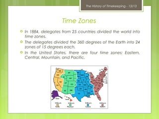The History of Timekeeping - 13/13
Time Zones
 In 1884, delegates from 25 countries divided the world into
time zones.
 ...