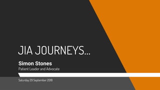 JIA JOURNEYS…
Simon Stones
Patient Leader and Advocate
Saturday 29 September 2018
 
