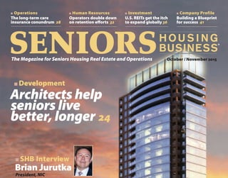 Operators double down
on retention efforts 32
n Human Resources
H O U S I N G
BUSINESSSENIORSThe Magazine for Seniors Housing Real Estate and Operations October / November 2015
Building a Blueprint
for success 41
n Company Profile
The long-term care
insurance conundrum 28
n Operations
®
U.S. REITs get the itch
to expand globally 36
n Investment
Architects help
seniors live
better, longer
Brian Jurutka
44
n SHB Interview
President, NIC
Formertelecomexec,navalofficerleads
organization’sdataanalyticscharge
24
n Development
 