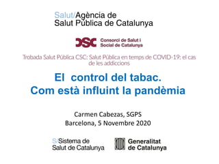 El control del tabac.
Com està influint la pandèmia
Carmen Cabezas, SGPS
Barcelona, 5 Novembre 2020
 