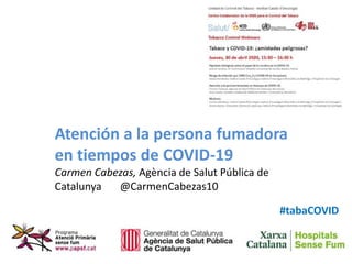 Atención a la persona fumadora
en tiempos de COVID-19
Carmen Cabezas, Agència de Salut Pública de
Catalunya @CarmenCabezas10
#tabaCOVID
 