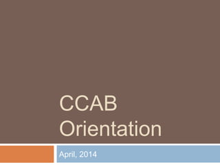 CCAB
Orientation
April, 2014
 