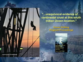 "...unequivocal evidence of…
continental crust at this south
Indian Ocean location."
Ocean Drilling
Program Proceedings
 