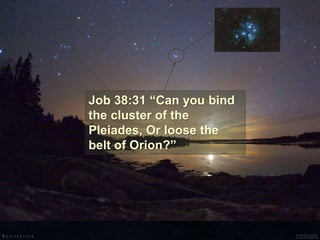 Job 38:31 “Can you bind
the cluster of the
Pleiades, Or loose the
belt of Orion?”
 