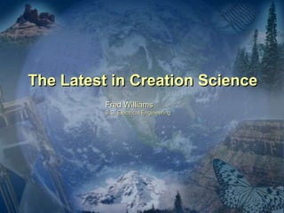 The Latest in Creation Science
Fred Williams
B.S. Electrical Engineering
 