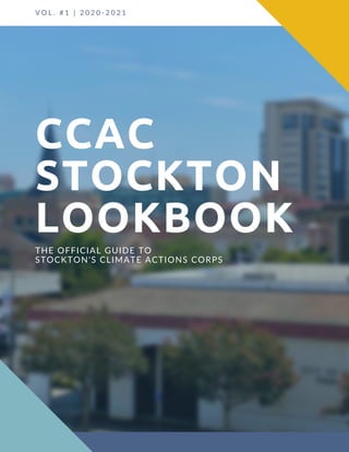 V O L . # 1 | 2 0 2 0 - 2 0 2 1
CCAC
STOCKTON
LOOKBOOK
THE OFFICIAL GUIDE TO
STOCKTON'S CLIMATE ACTIONS CORPS
 