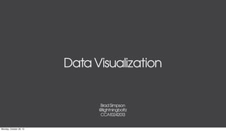 Data Visualization

Brad Simpson
@lightningboltz
CCA10242013

Monday, October 28, 13

 