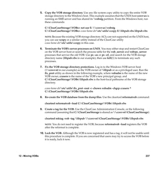 5. Copy the VOB storage directory. Use any ﬁle system copy utility to copy the entire VOB
                      storage directory to the Windows host. This example assumes that the UNIX host ccsvr-ux is
                      running an SMB server and has shared its vobstg partition. From the Windows host, run
                      these commands:

                       C:ClearCaseStorageVOBs> net use E: ccsvr-uxvobstg
                       C:ClearCaseStorageVOBs> ccase-home-diretcutilsccopy E:libpub.vbs libpub.vbs

                       NOTE: Because the existing VOB storage directory ACLs are not supported on the UNIX host,
                       you can use xcopy or a similar utility instead of the ClearCase utility
                       ccase-home-diretcutilsccopy in this case.

                   6. Terminate the VOB’s server processes on UNIX. You may either stop and restart ClearCase
                      on the VOB server host or search the process table for the vob_server and vobrpc_server
                      processes that service the old VOB. Use ps –ax or ps –ef, and search for the VOB storage
                      directory name (libpub.vbs in our example), then use kill(1) to terminate any such
                      processes.

                   7. Fix the VOB storage directory protections. Log in to the Windows VOB server host
                      (ccsvr-nt in our example) as the VOB owner of libpub or as a privileged user. Run the
                      ﬁx_prot utility as shown in the following example, where vobadm is the name of the new
                      VOB owner, ccusers is the name of the VOB’s new principal group, and
                      C:ClearCaseStorageVOBslibpub.vbs is the host-local pathname of the VOB storage
                      directory.

                       ccase-home-diretcutilsﬁx_prot -root -r -chown vobadm -chgrp ccusers ^
                       C:ClearCaseStorageVOBslibpub.vbs

                   8. Re-create the VOB database from the dump ﬁles. Use the cleartool reformatvob command:

                       cleartool reformatvob -load C:ClearCaseStorageVOBslibpub.vbs

                   9. Create a tag for the VOB. Use the ClearCase Administration Console, or the following
                      command (assuming that C:ClearCaseStorage is shared as ccsvr-ntClearCaseStorage):

                       cleartool mktag -vob -tag libpub ccsvr-ntClearCaseStorageVOBslibpub.vbs

                       NOTE:  You do not need to register the VOB, because reformatvob -load registers the VOB
                       after the reformat is complete.

                   10. Lock the VOB. Although the VOB is now registered and has a tag, it will not be usable until
                       this procedure is complete. If you are concerned that users may try to access the VOB before
                       it is ready, lock it now.




12 - Moving VOBs                                                                                                237
 