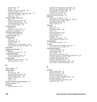 force ﬁx mode 264                                                       relocated, how cataloged in source VOB 287
    log ﬁles 258                                                            relocated, how cataloged in target VOB 288
    requirements for type manager 256                                       removing, effect on ﬁle elements 197
    running on replicas 257                                                 symbolic links to relocated 299
    synchronizing database with storage pool 193                            viewroot, view-tag and 402
    using -force -ﬁx options 257                                        disk buffer cache, how used 496
    when to use 245                                                     disk space
checkvob utility, sample runs                                               conserving, and versions 212
    about 277                                                               consumed by view storage, displaying 355–356
    database newer than pools 277                                           estimating for view storage 342
    database older than pools 278                                           required for VOB host 140
    incremental backup/restore 279                                          semi-live backup 171
    pool root check failure 279                                         DO pools
ClearCase group                                                             about 129
    deﬁning 53                                                              backing up 175
    setting up for NFS clients 95                                           corrupted containers 274
clearexport_rcs command 154                                                 debris 273
clearexport_ssafe command                                                   incorrect permissions 268
    conversion example 160                                                  missing containers 273
clearlicense utility 390                                                    name of default 524
                                                                            scrubbing 207
cleartext pools
    about 128                                                               unreferenced containers 273
    backing up 175                                                          usage patterns and location 215
    name of default 524                                                 documentation
    scrubbing 207                                                           online help description xxxvii
    storage location of data containers 523                             domains
    usage patterns and choice of location 215                               server process user and ClearCase group 53
                                                                            user accounts across multiple 54
client hosts 2
                                                                        DOs (derived objects)
client/server processing 16                                                 access control scheme 47
conﬁg specs                                                                 checkvob processing 263
    modifying for export view 346                                           data containers 129
conﬁguration lookup                                                         data containers, removing 356
    and view-private storage 332                                            restoring consistency of VOB database (procedure)   203
    on non-ClearCase host 23                                                scrubbing, adjusting frequency 209
crontab scripts                                                             scrubbing, adjusting scope 209
    deletion of ClearCase data by 533                                       sharing on non-ClearCase host 23
    modifying entries in 534                                                transferring to VOB storage (example) 357
                                                                            unversioned, in relocated directories 284

D
                                                                        E
DACLs, about 525
data containers                                                         elements
    DO 129                                                                  access control scheme 36
    DO, removing 356                                                        checkvob processing 263
    examining with checkvob 245                                             directory, removing 197
    ﬁnding storage location 519                                             moving to another VOB 283
    ﬁxing inconsistencies in 255                                            moving to another VOB (illustrations) 285
    missing 269                                                             relocating borderline 289
    types of 127                                                            relocating, preliminary procedures 292
data loss, VOB restored from backup    171                                  restoring removed 197
db_server process 125
directories
    ﬁnding location of 524




538                                                                                      Administrator’s Guide: Rational ClearCase

                                      /vobs/doc/ccase/admin/cc_adminIX.fm — September 13, 2001 2:01 pm
 